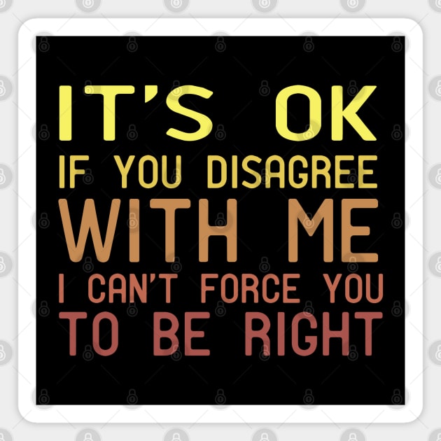 It's Ok If You Disagree With Me I Can't Force You To Be Right Magnet by Mr.Speak